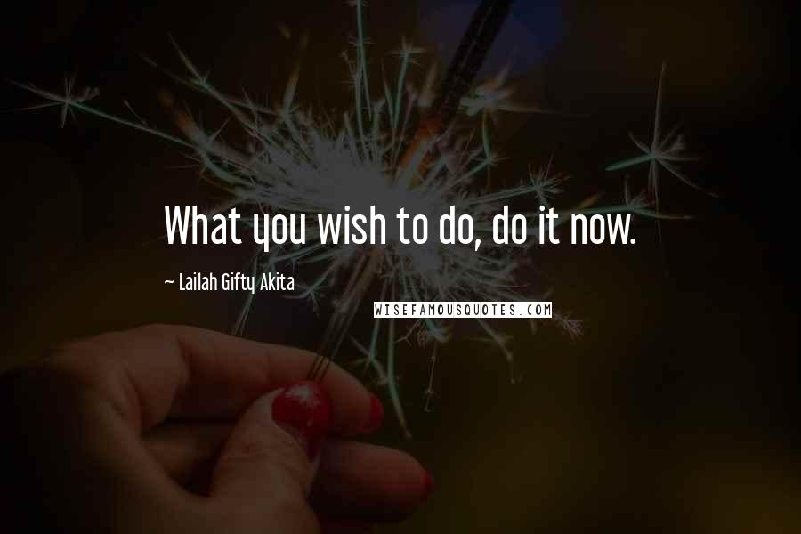 Lailah Gifty Akita Quotes: What you wish to do, do it now.