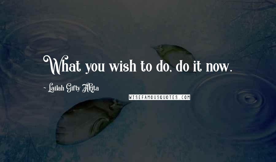 Lailah Gifty Akita Quotes: What you wish to do, do it now.