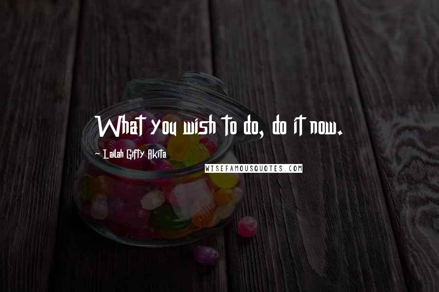 Lailah Gifty Akita Quotes: What you wish to do, do it now.