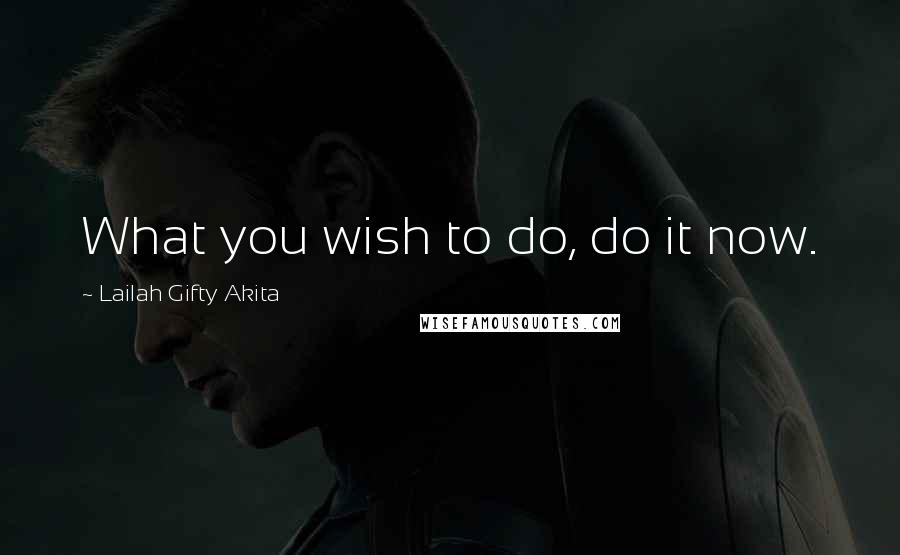 Lailah Gifty Akita Quotes: What you wish to do, do it now.