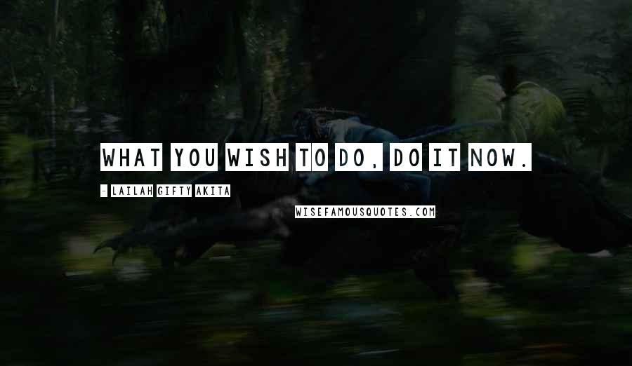 Lailah Gifty Akita Quotes: What you wish to do, do it now.