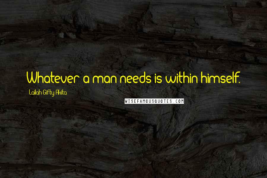 Lailah Gifty Akita Quotes: Whatever a man needs is within himself.