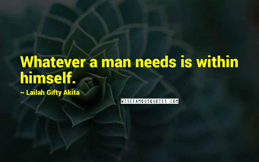 Lailah Gifty Akita Quotes: Whatever a man needs is within himself.