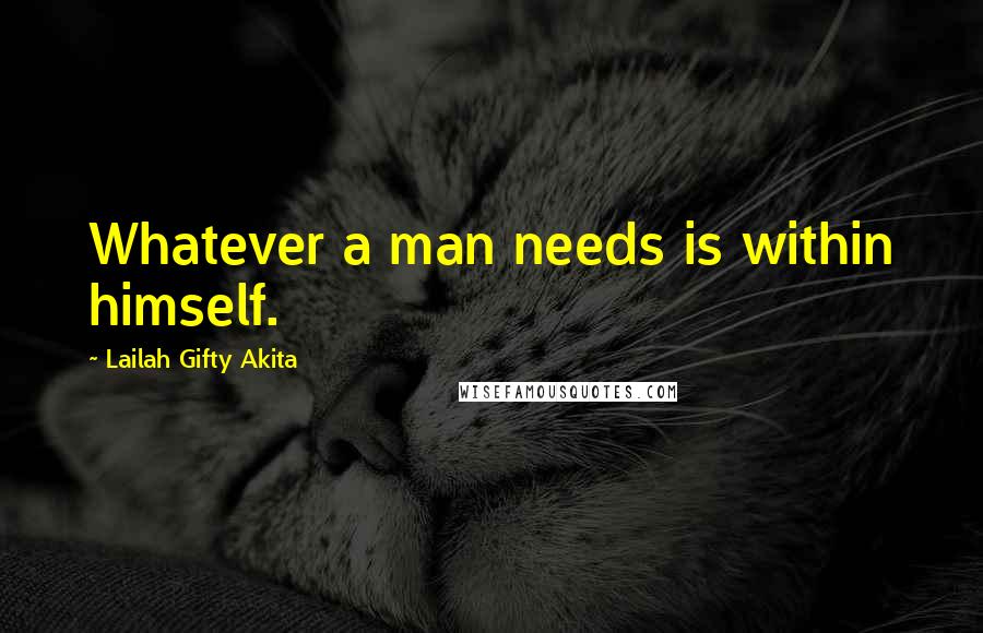 Lailah Gifty Akita Quotes: Whatever a man needs is within himself.