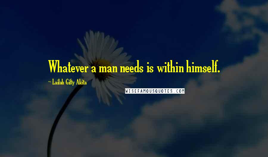 Lailah Gifty Akita Quotes: Whatever a man needs is within himself.