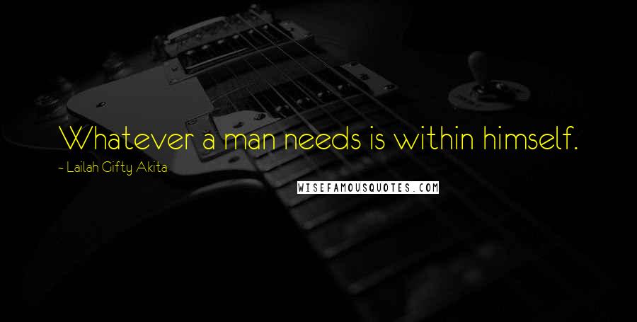 Lailah Gifty Akita Quotes: Whatever a man needs is within himself.