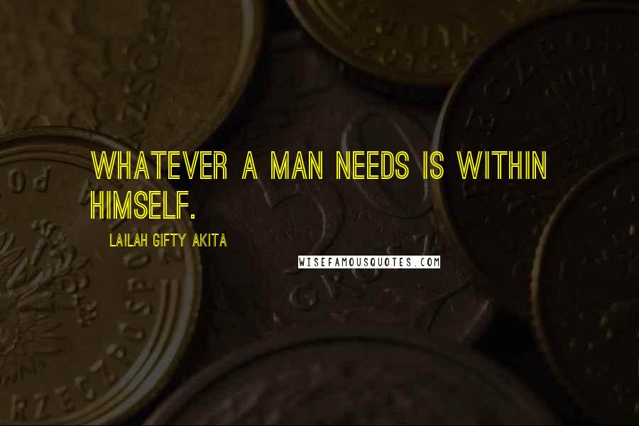 Lailah Gifty Akita Quotes: Whatever a man needs is within himself.