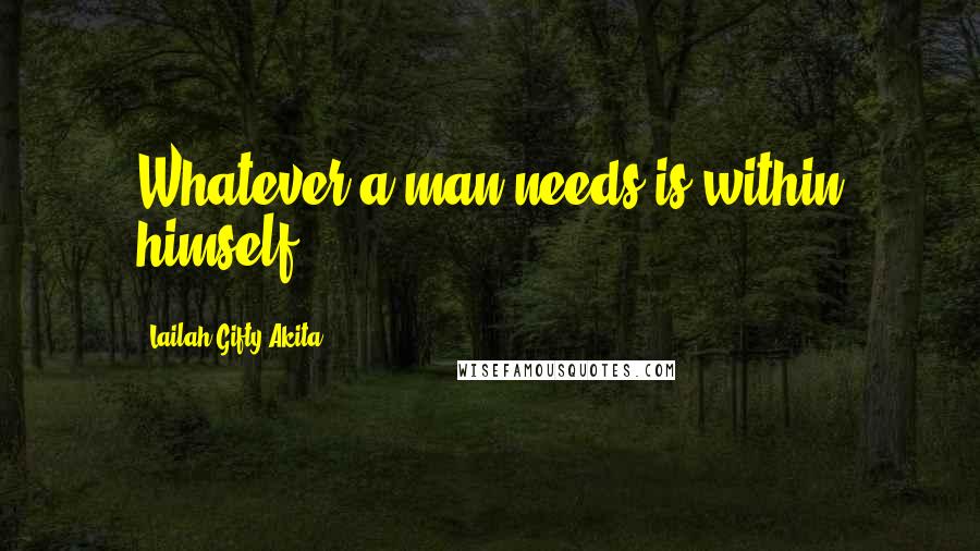 Lailah Gifty Akita Quotes: Whatever a man needs is within himself.