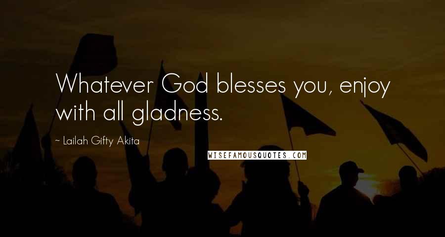 Lailah Gifty Akita Quotes: Whatever God blesses you, enjoy with all gladness.