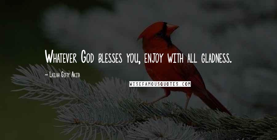 Lailah Gifty Akita Quotes: Whatever God blesses you, enjoy with all gladness.