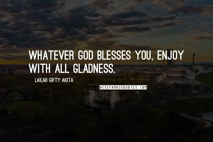 Lailah Gifty Akita Quotes: Whatever God blesses you, enjoy with all gladness.