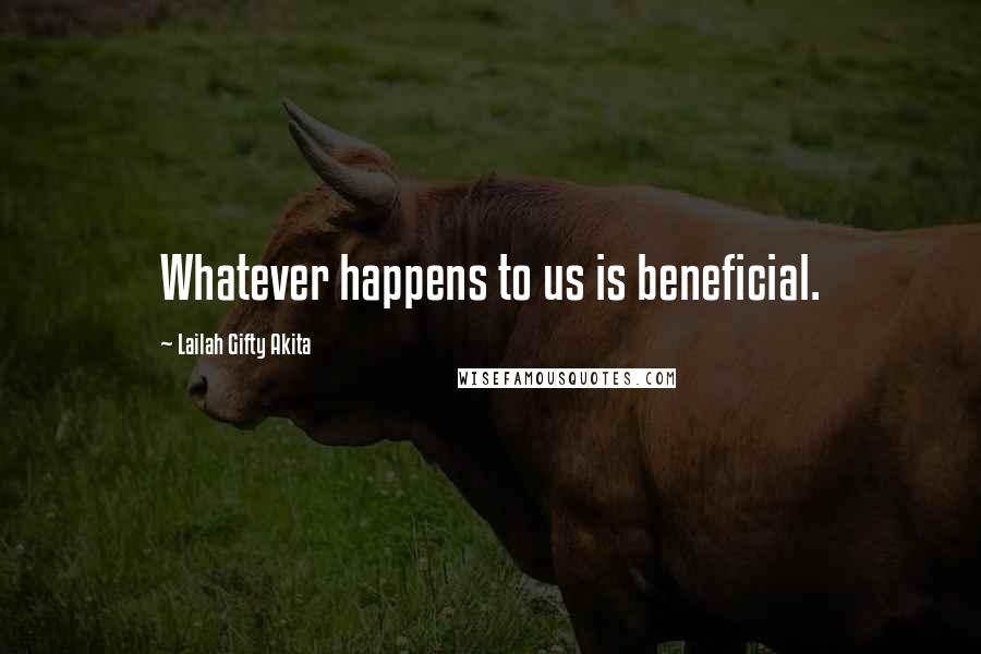 Lailah Gifty Akita Quotes: Whatever happens to us is beneficial.