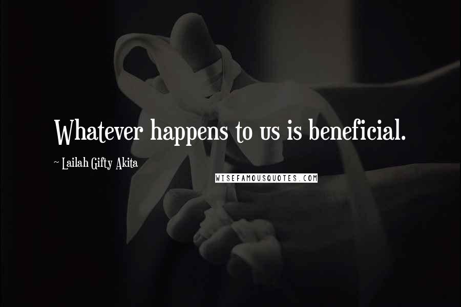 Lailah Gifty Akita Quotes: Whatever happens to us is beneficial.