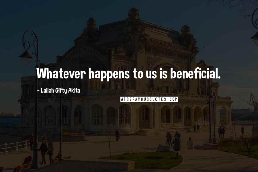 Lailah Gifty Akita Quotes: Whatever happens to us is beneficial.