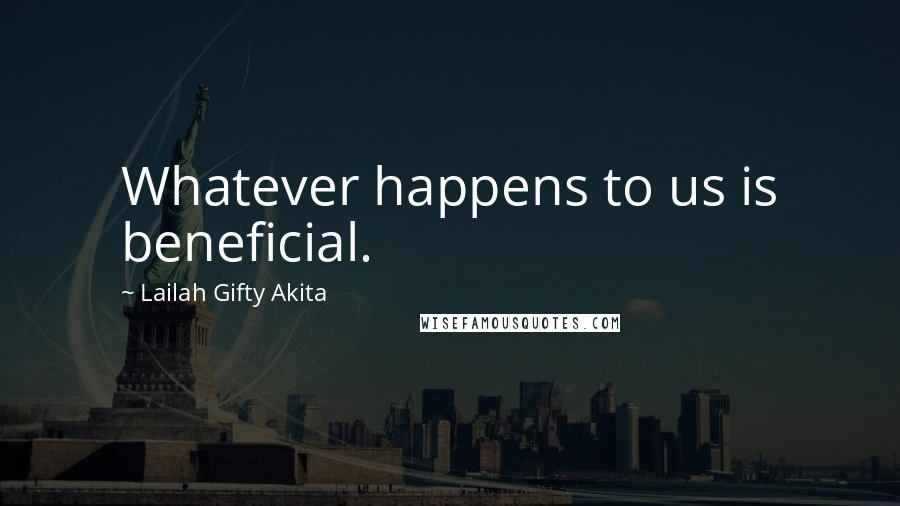 Lailah Gifty Akita Quotes: Whatever happens to us is beneficial.