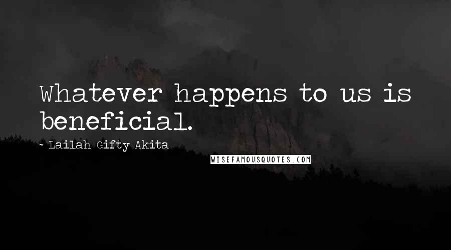 Lailah Gifty Akita Quotes: Whatever happens to us is beneficial.