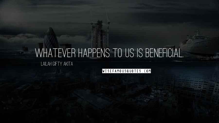 Lailah Gifty Akita Quotes: Whatever happens to us is beneficial.