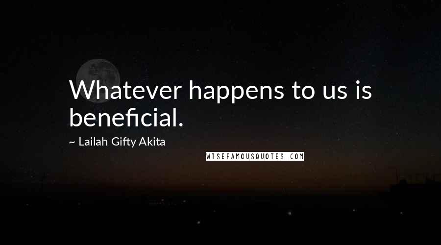 Lailah Gifty Akita Quotes: Whatever happens to us is beneficial.
