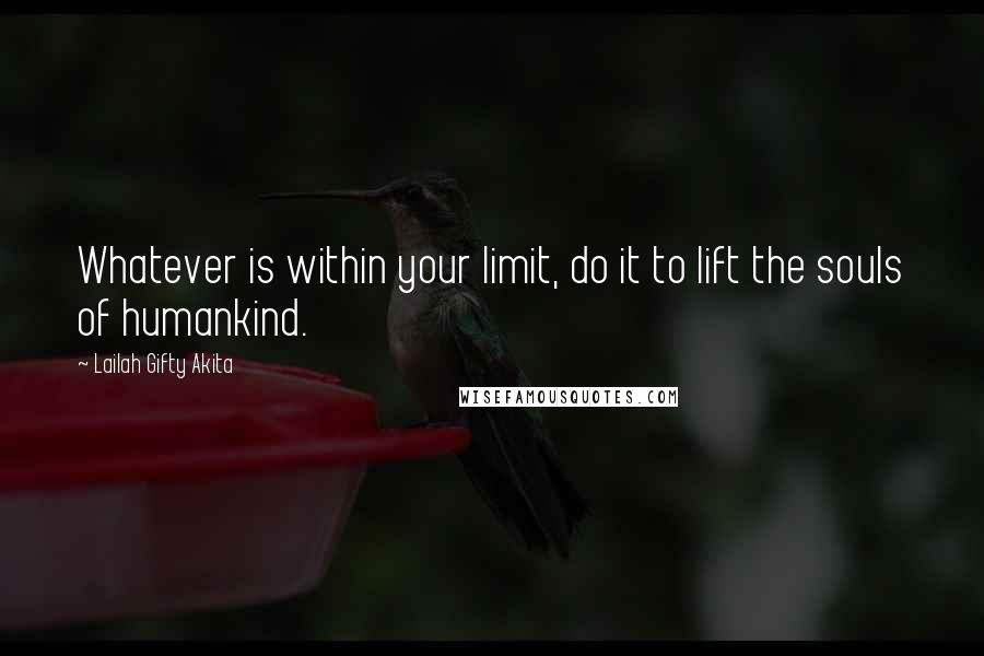 Lailah Gifty Akita Quotes: Whatever is within your limit, do it to lift the souls of humankind.