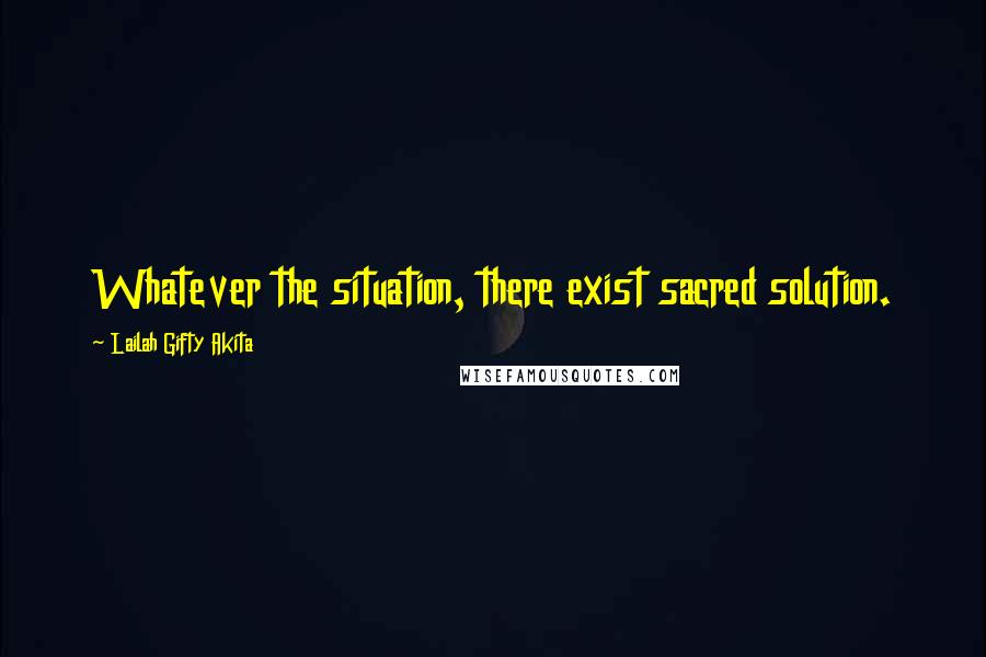 Lailah Gifty Akita Quotes: Whatever the situation, there exist sacred solution.
