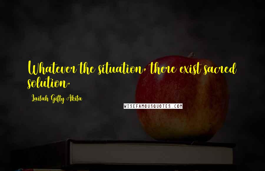 Lailah Gifty Akita Quotes: Whatever the situation, there exist sacred solution.