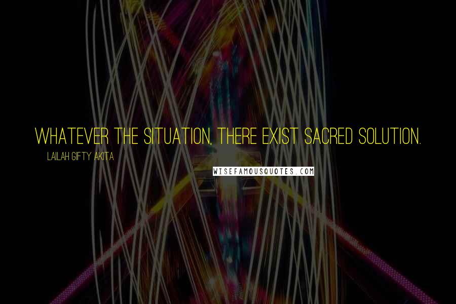 Lailah Gifty Akita Quotes: Whatever the situation, there exist sacred solution.