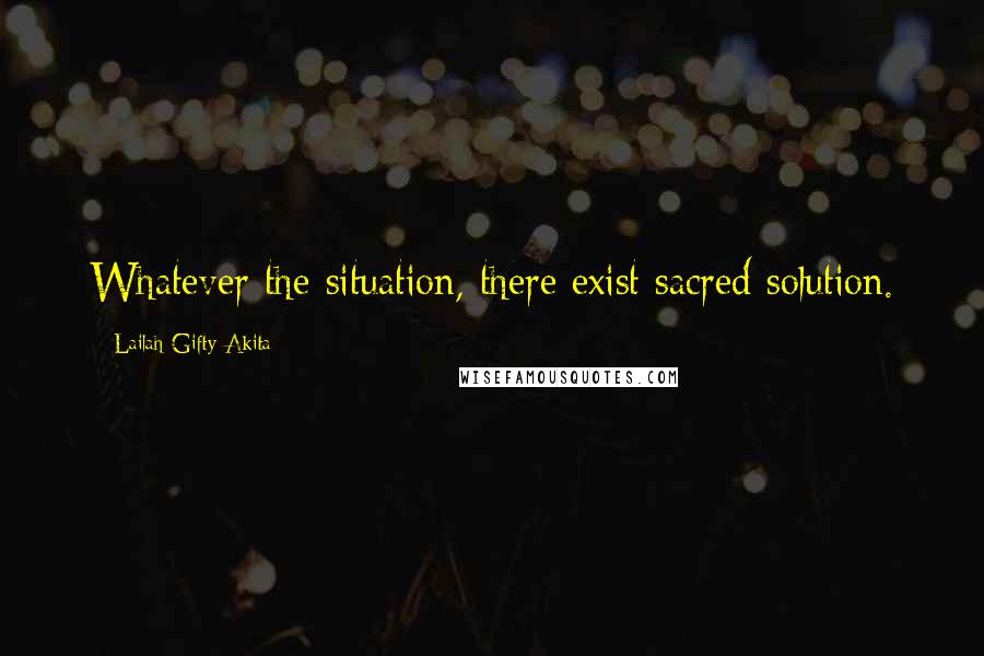 Lailah Gifty Akita Quotes: Whatever the situation, there exist sacred solution.