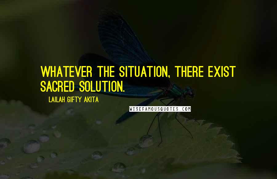 Lailah Gifty Akita Quotes: Whatever the situation, there exist sacred solution.