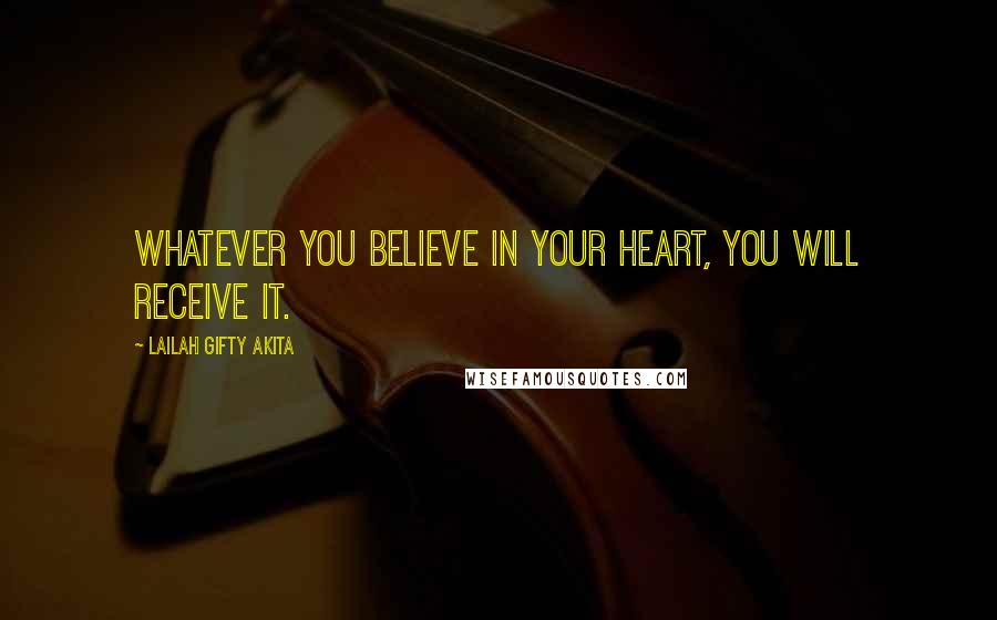 Lailah Gifty Akita Quotes: Whatever you believe in your heart, you will receive it.