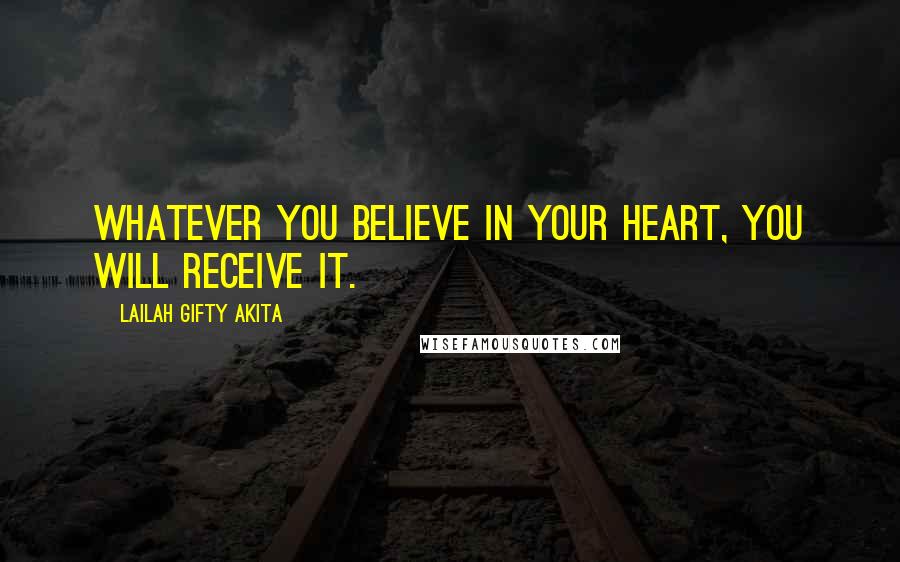 Lailah Gifty Akita Quotes: Whatever you believe in your heart, you will receive it.