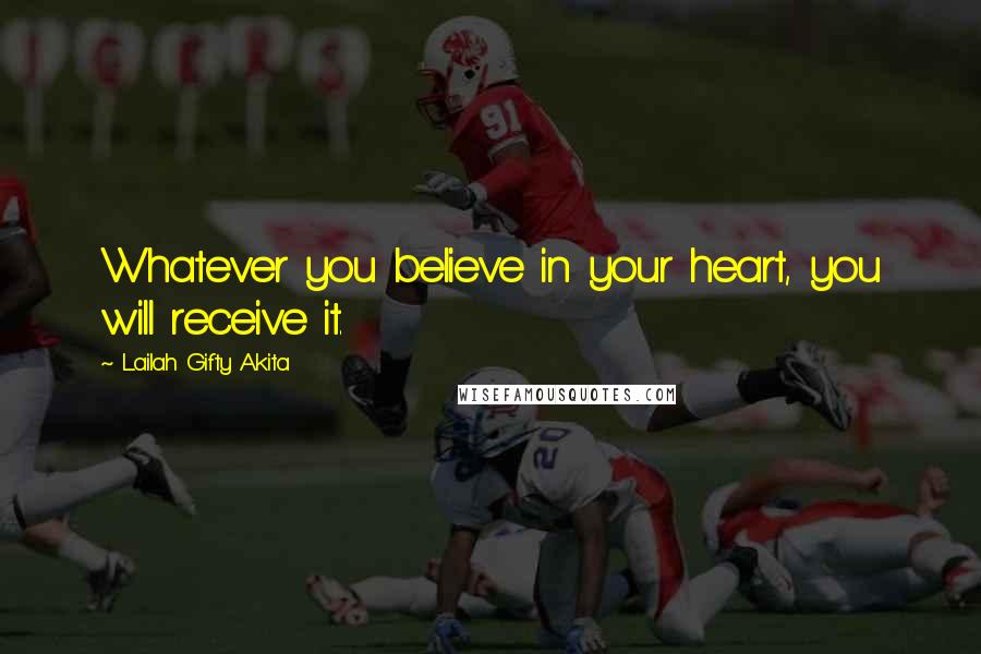 Lailah Gifty Akita Quotes: Whatever you believe in your heart, you will receive it.