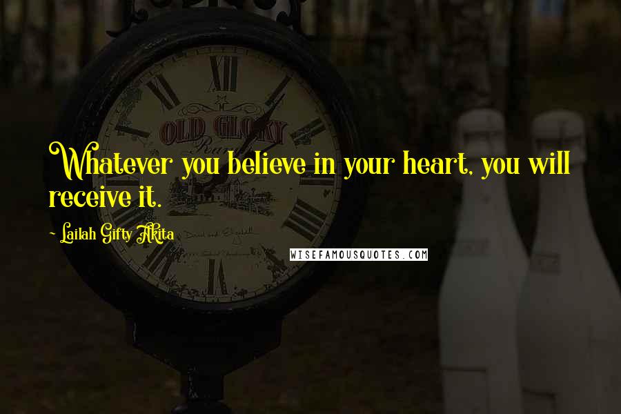 Lailah Gifty Akita Quotes: Whatever you believe in your heart, you will receive it.
