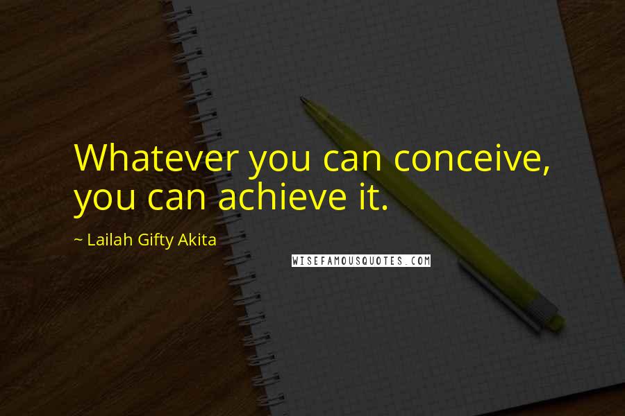 Lailah Gifty Akita Quotes: Whatever you can conceive, you can achieve it.