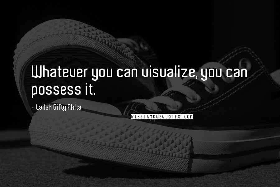 Lailah Gifty Akita Quotes: Whatever you can visualize, you can possess it.