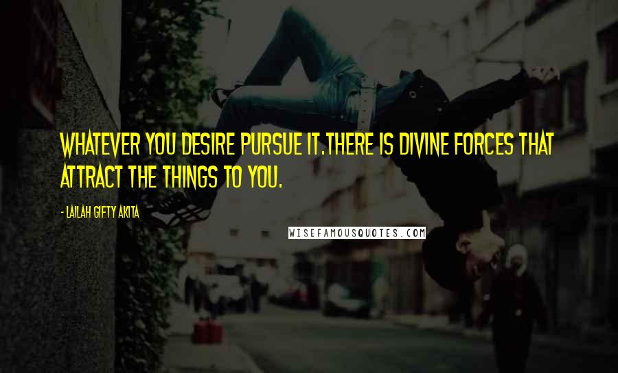 Lailah Gifty Akita Quotes: Whatever you desire pursue it.There is divine forces that attract the things to you.