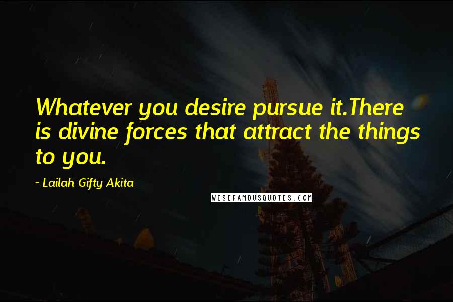 Lailah Gifty Akita Quotes: Whatever you desire pursue it.There is divine forces that attract the things to you.