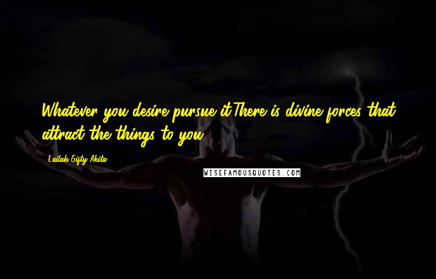 Lailah Gifty Akita Quotes: Whatever you desire pursue it.There is divine forces that attract the things to you.