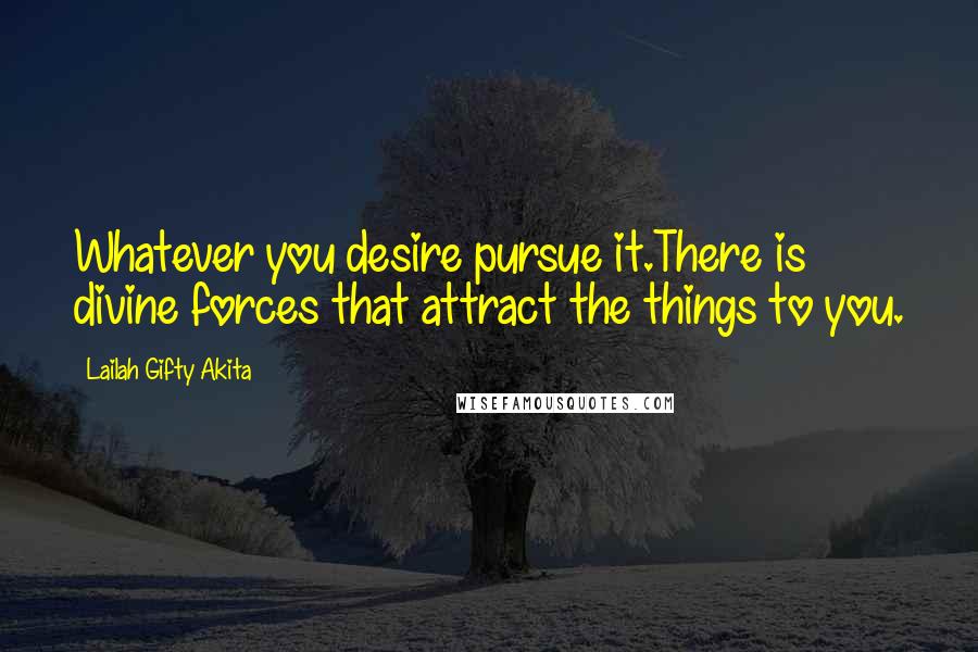 Lailah Gifty Akita Quotes: Whatever you desire pursue it.There is divine forces that attract the things to you.