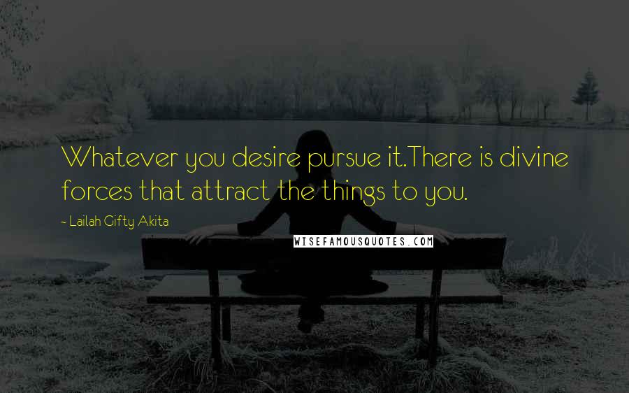 Lailah Gifty Akita Quotes: Whatever you desire pursue it.There is divine forces that attract the things to you.