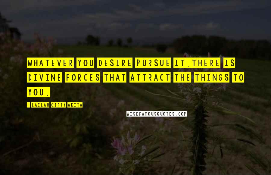 Lailah Gifty Akita Quotes: Whatever you desire pursue it.There is divine forces that attract the things to you.