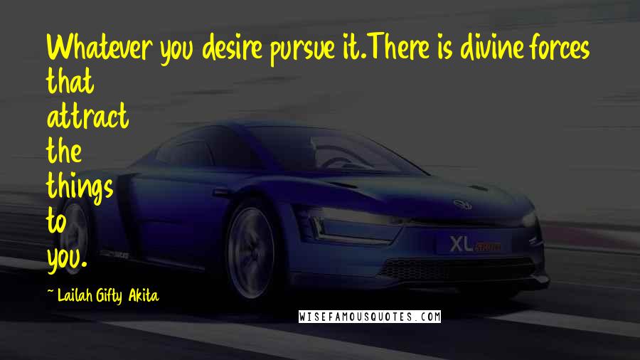 Lailah Gifty Akita Quotes: Whatever you desire pursue it.There is divine forces that attract the things to you.