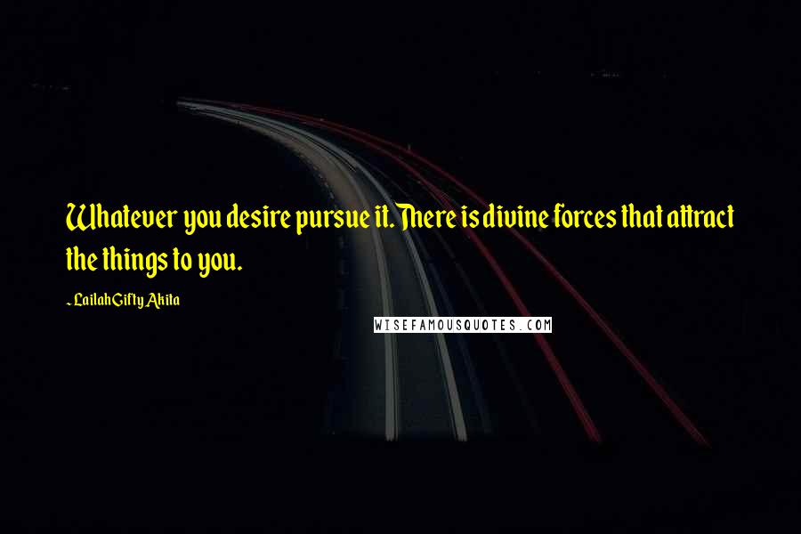 Lailah Gifty Akita Quotes: Whatever you desire pursue it.There is divine forces that attract the things to you.