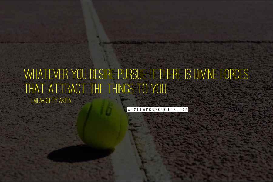 Lailah Gifty Akita Quotes: Whatever you desire pursue it.There is divine forces that attract the things to you.