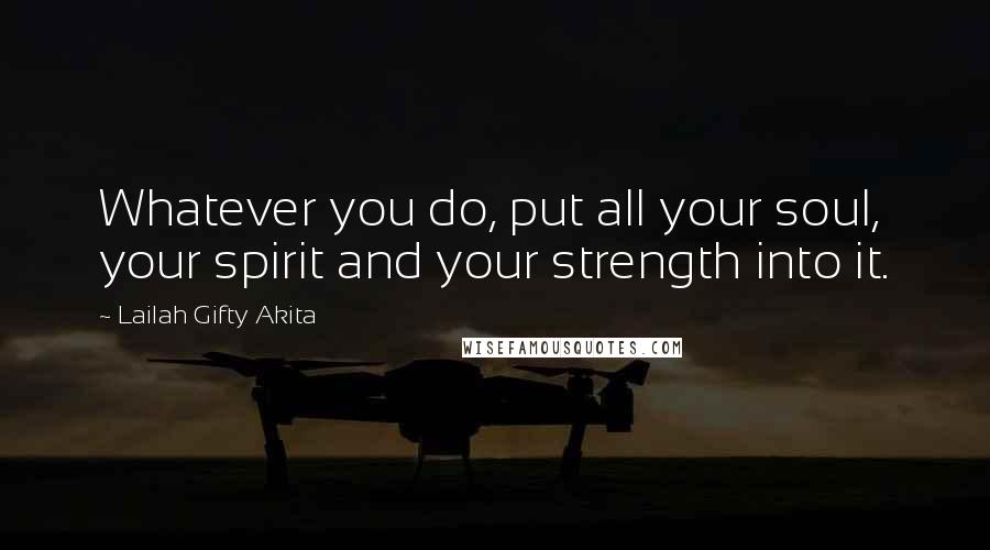 Lailah Gifty Akita Quotes: Whatever you do, put all your soul, your spirit and your strength into it.