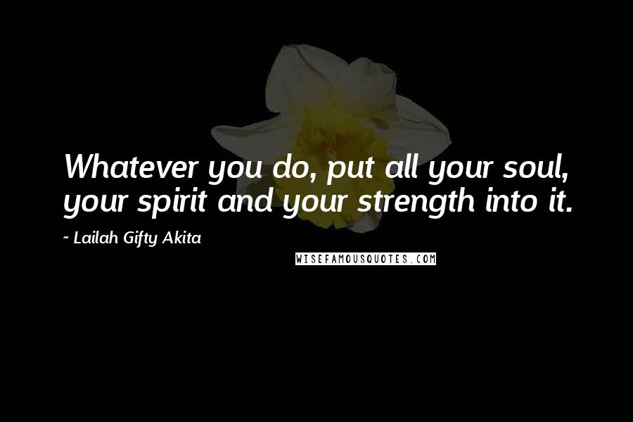 Lailah Gifty Akita Quotes: Whatever you do, put all your soul, your spirit and your strength into it.