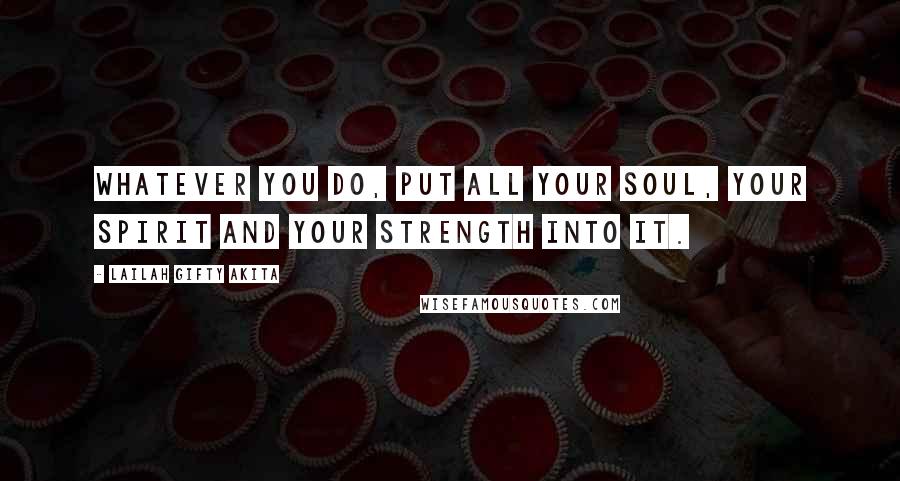 Lailah Gifty Akita Quotes: Whatever you do, put all your soul, your spirit and your strength into it.