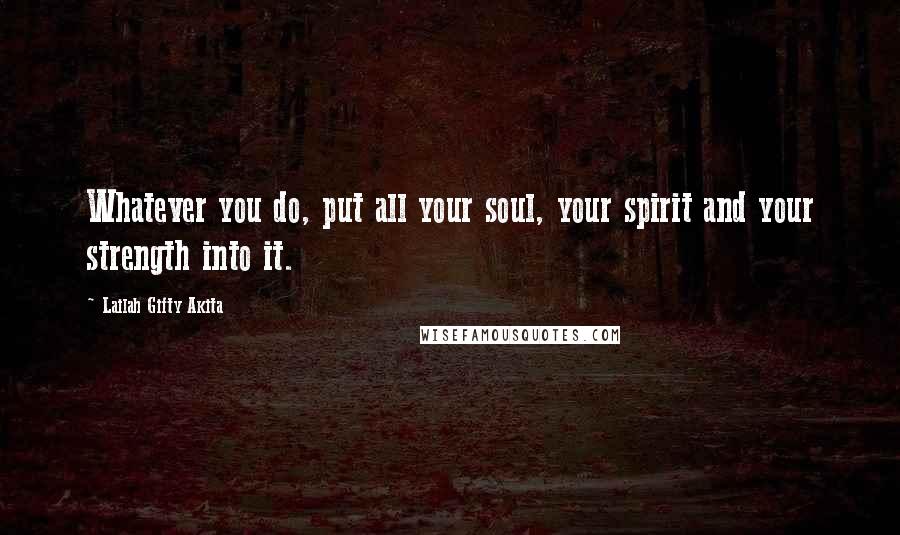 Lailah Gifty Akita Quotes: Whatever you do, put all your soul, your spirit and your strength into it.