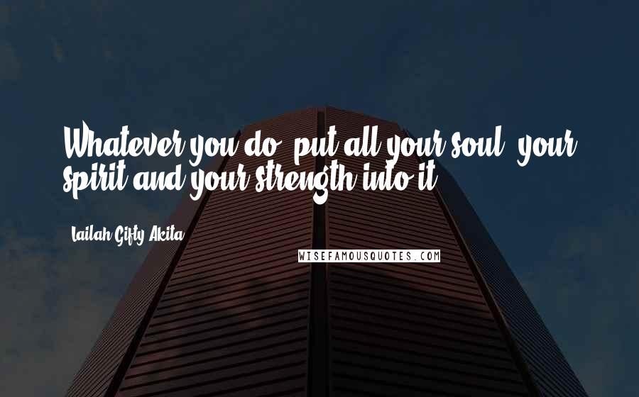 Lailah Gifty Akita Quotes: Whatever you do, put all your soul, your spirit and your strength into it.