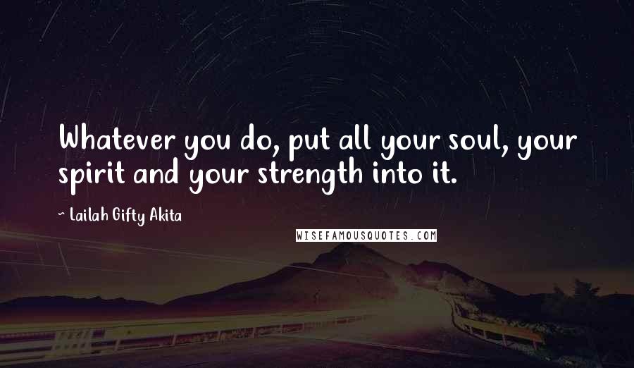 Lailah Gifty Akita Quotes: Whatever you do, put all your soul, your spirit and your strength into it.