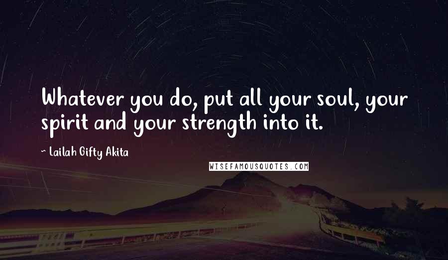 Lailah Gifty Akita Quotes: Whatever you do, put all your soul, your spirit and your strength into it.